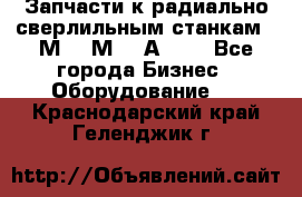 Запчасти к радиально-сверлильным станкам  2М55 2М57 2А554  - Все города Бизнес » Оборудование   . Краснодарский край,Геленджик г.